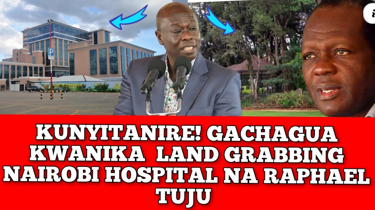 KWANYITANA! GACHAGUA KWANIKA LAND GRABBING NAIROBI HOSPITAL NA UHORO WA MUGUNDA WA RAPHAEL TUJU 