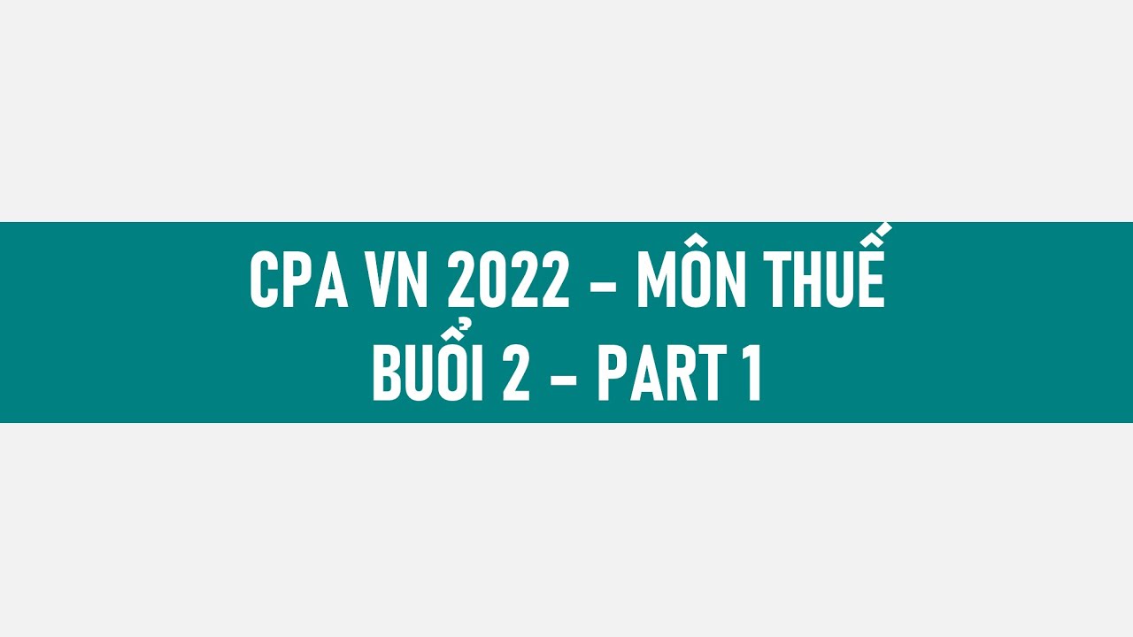 CPA 2022 - Môn Thuế - Buổi 2 (part 1) #cpa2022