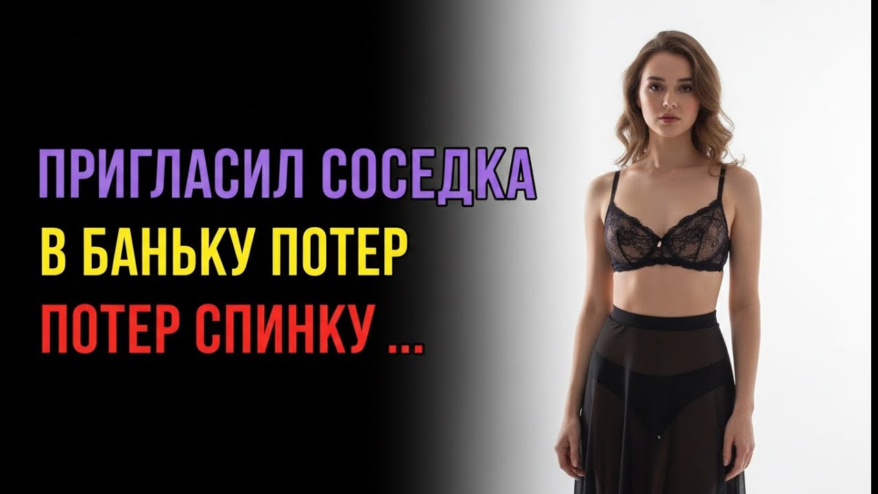ПРИГЛАСИЛ СОСЕДКУ В БАНЬКУ l РАССКАЖУ ТЕБЕ. ЛЮБОВНЫЕ ИСТОРИИ.
