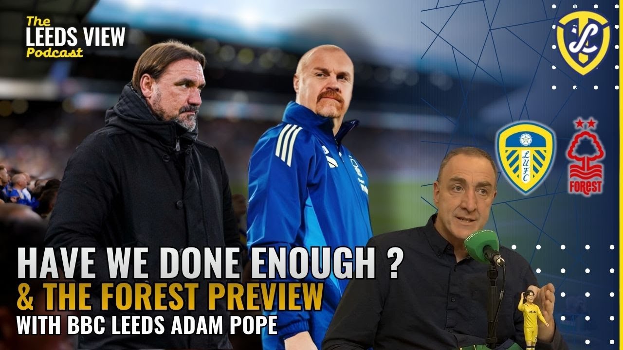 Have Leeds Done Enough, Three Points Needed Against Forest | The Leeds View Podcasy