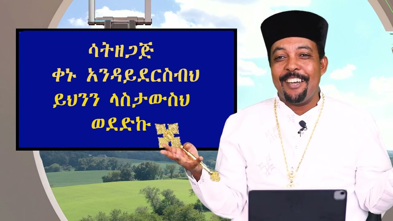 ሳት ዘጋጅ ቀኑ እንዳይደርስብህ ይህንን  ላስታውስህ ወደድኩ || በመልአከ መዊዕ ቀሲስ ተስፋዬ መቆያ