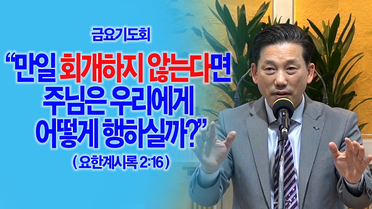 [금요기도회] 만일 회개하지 않는다면 주님은 우리에게 어떻게 행하실까?(계2:16)_동탄명성교회 정보배(정병진)목사