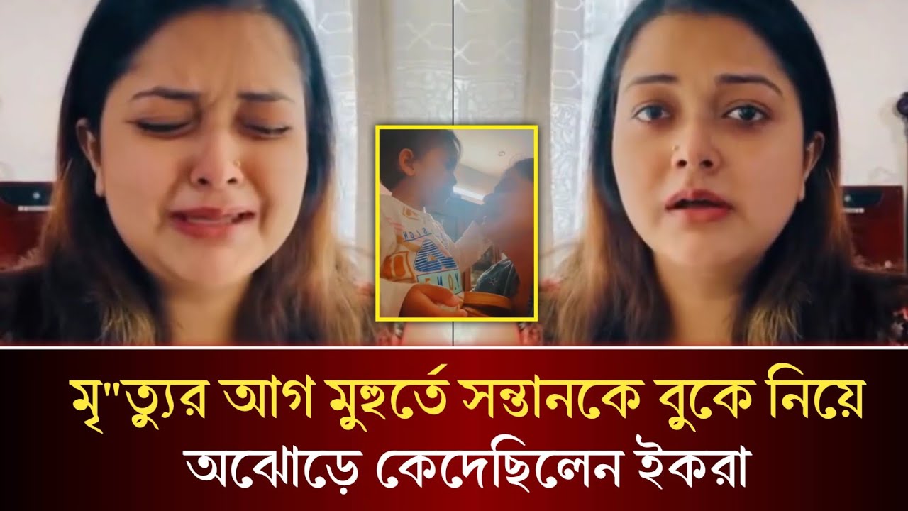 মৃ/ত্যু/র আগ মুহুর্তে ছেলেকে কোলে নিয়ে শেষ আদর করেছিলেন ইকরা! কতটা হৃদয় বিদারক দৃশ্য দেখুন!