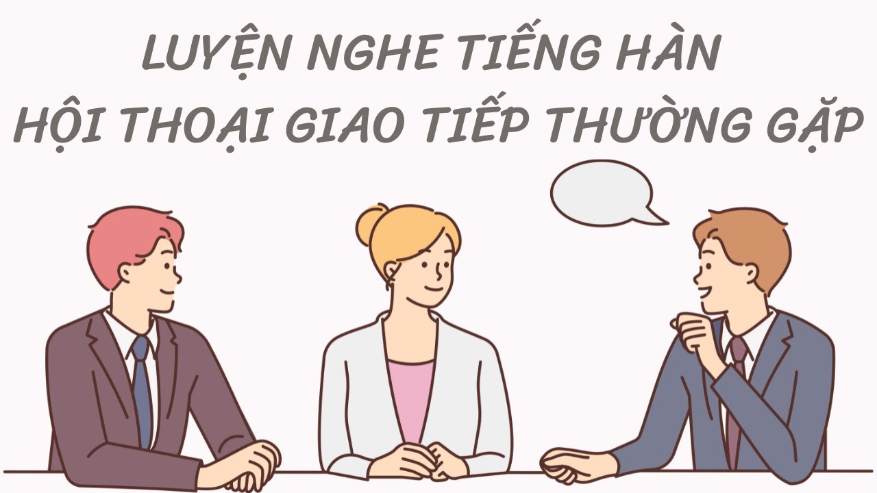 🎧 Luyện Nghe Tiếng Hàn Hội Thoại Giao Tiếp Thường Gặp [Tổng Hợp]