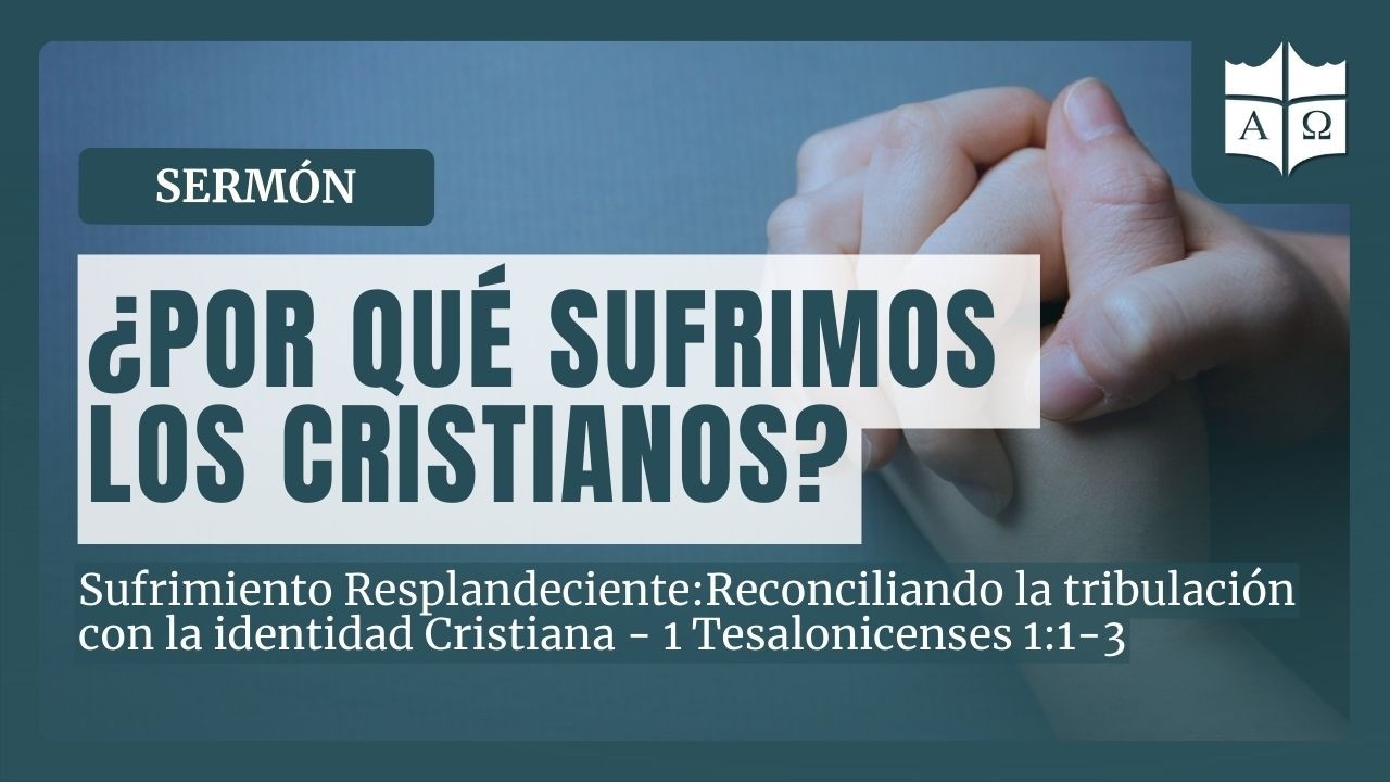 🌑 ¿Por qué sufrimos los cristianos? - 🔉Prédica: Sufrimiento Resplandeciente - 1 Tesalonicenses 1:1-3