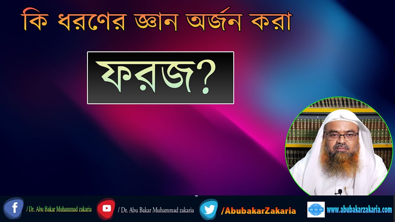 প্রশ্ন : কি ধরণের জ্ঞান অর্জন করা ফরজ? শাইখ প্রফেসর ড. আবু বকর মুহাম্মাদ যাকারিয়া