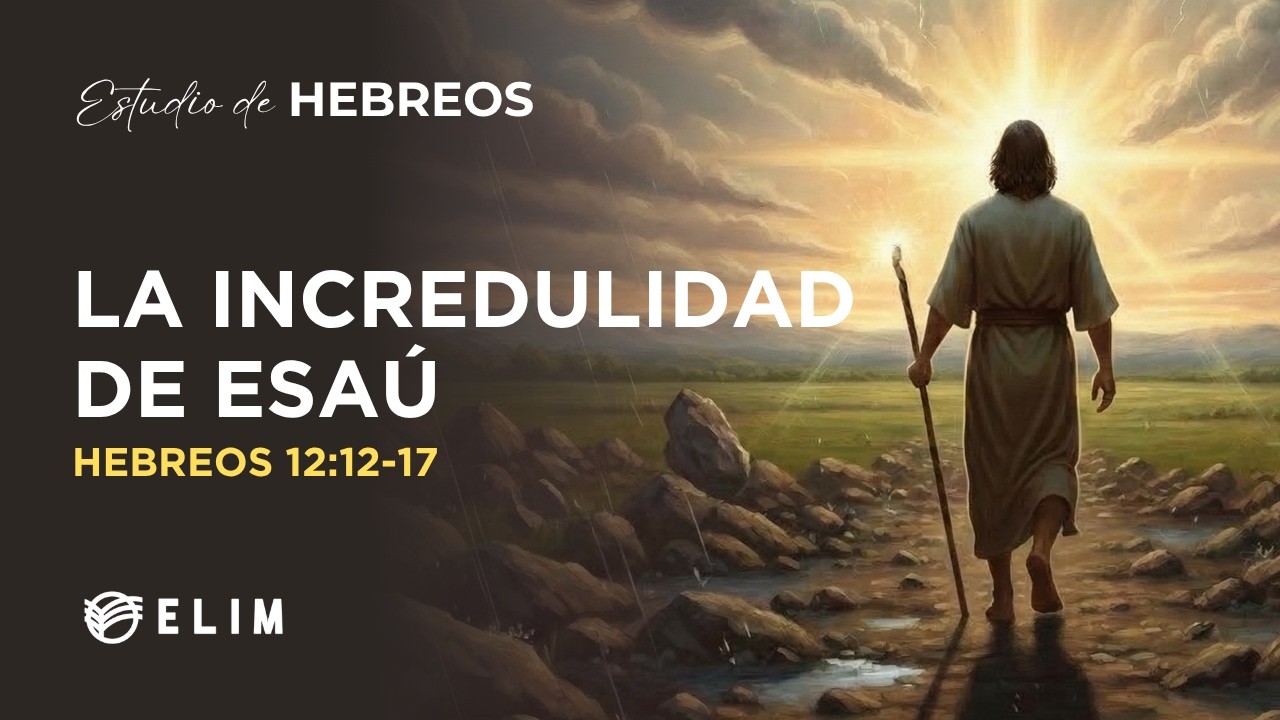 La incredulidad de Esaú | Hebreos 12:12-17 | Estudio Bíblico