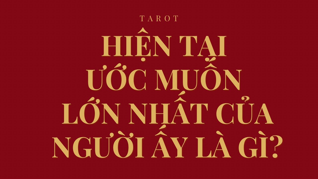 HIỆN TẠI ƯỚC MUỐN LỚN NHẤT CỦA NGƯỜI ẤY LÀ GÌ?