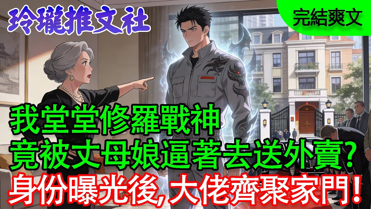 【完結爽文】我堂堂修羅戰神，竟被丈母娘逼著去送外賣？身份曝光那天，全球大佬齊聚家門！#逆襲 #戰神 #打臉 #都市小說 #贅婿 #總裁 #完結爽文