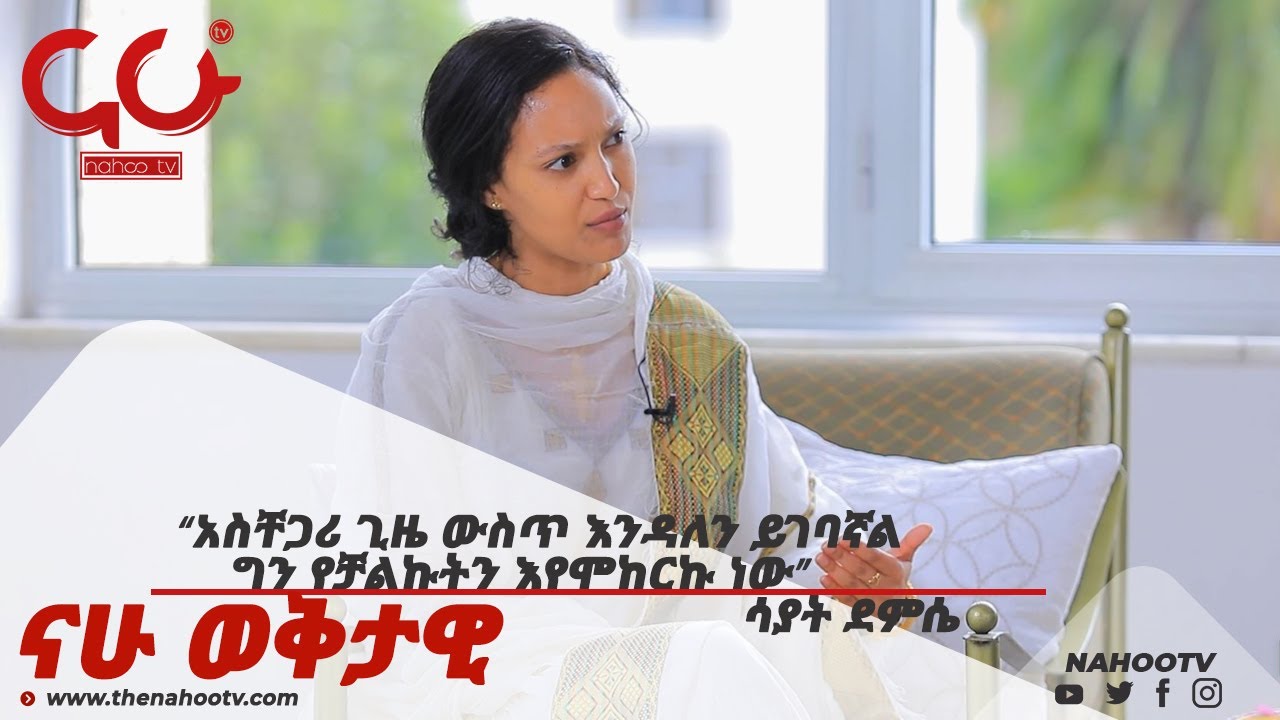 “አስቸጋሪ ጊዜ ውስጥ እንዳለን ይገባኛል ግን የቻልኩትን እየሞከርኩ ነው” ሳያት ደምሴ | Nahoo TV