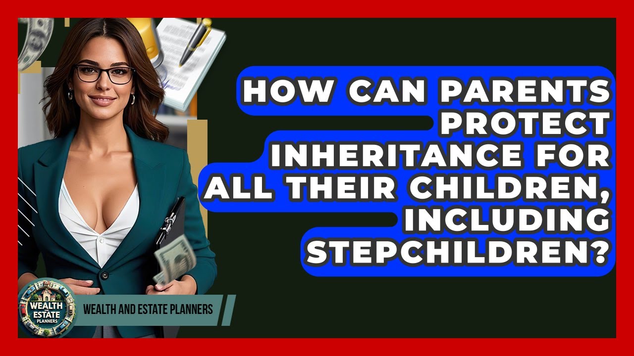 How Can Parents Protect Inheritance For All Their Children, Including Stepchildren?