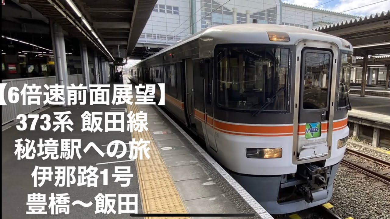 【6倍速前面展望】373系飯田線秘境駅への旅 伊那路1号 豊橋〜飯田[6x speed] ida Line Limited Express Inaji No. 1 Toyohashi - Iida