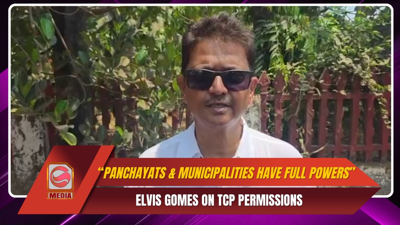“Panchayats & Municipalities Have Full Powers” – Elvis Gomes on TCP Permissions