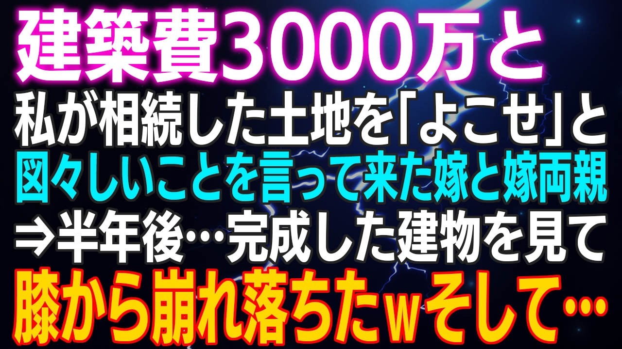 【スカッとする話】建築費3000万と私が相続した土地を「よこせ」と図々しいことを言って来た嫁と嫁両親⇒半年後…完成した建物を見て膝から崩れ落ちたｗそして…