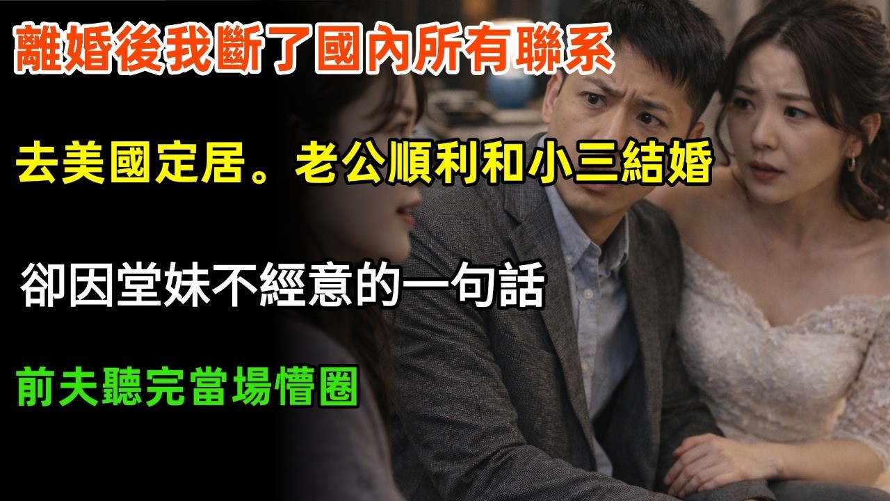 離婚後我斷了國內所有聯系，去美國定居。老公順利和小三結婚，卻因堂妹不經意的一句話，前夫聽完當場懵圈#家庭 #情感 #出軌
