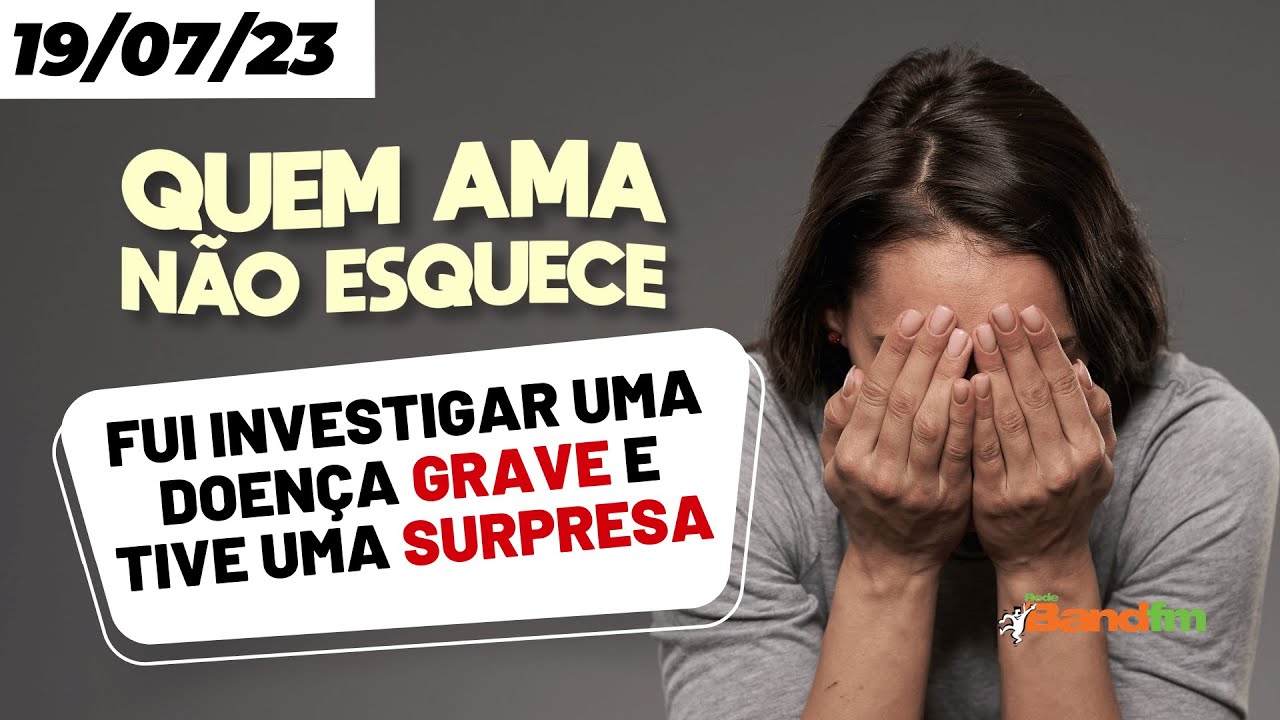 FUI INVESTIGAR UMA DOENÇA GRAVE E TIVE UMA GRANDE SURPRESA - QUEM AMA NÃO ESQUECE 19/07/23