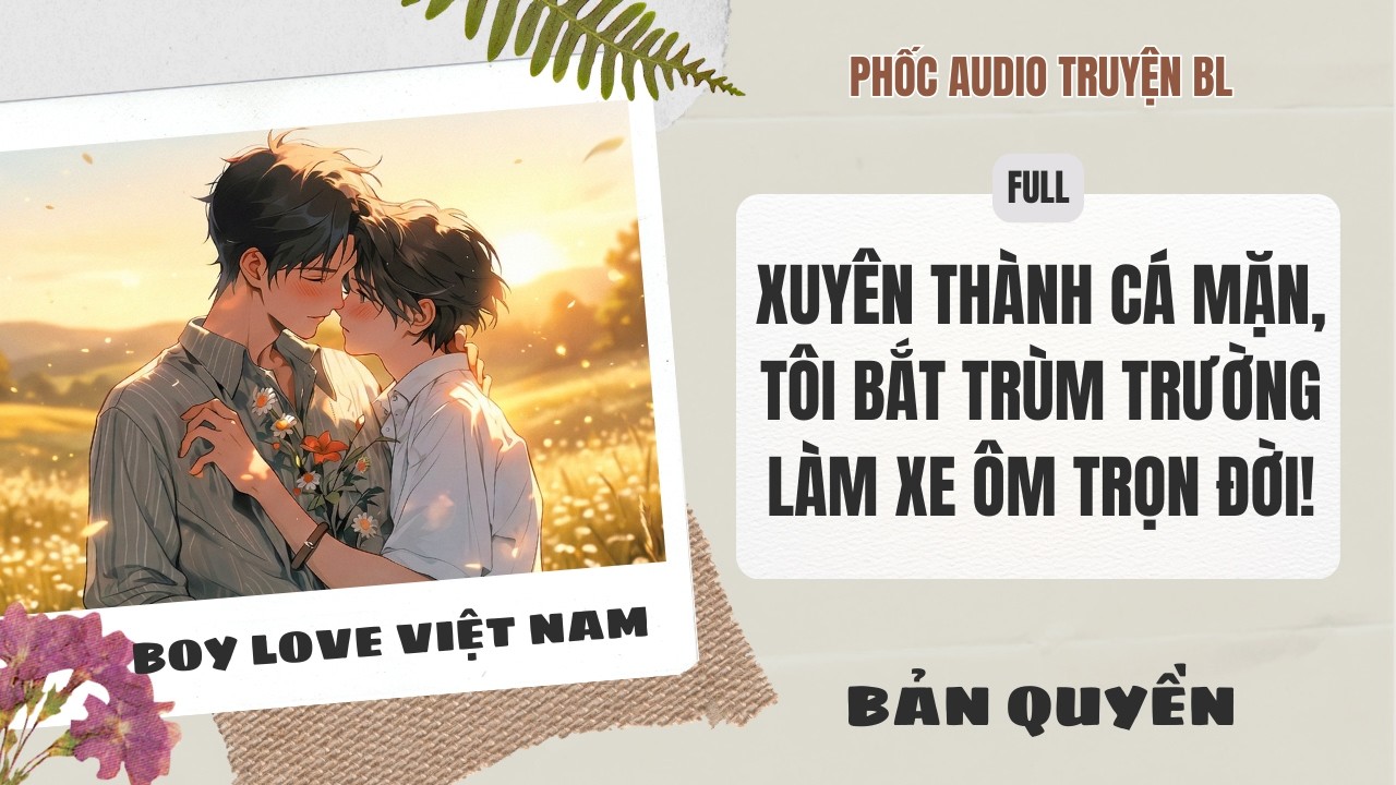 [Audio Boy Love] - Xuyên Thành Cá Mặn, Tôi Bắt Trùm Trường Làm Xe Ôm Trọn Đời! [Full] - [Đam Mỹ]