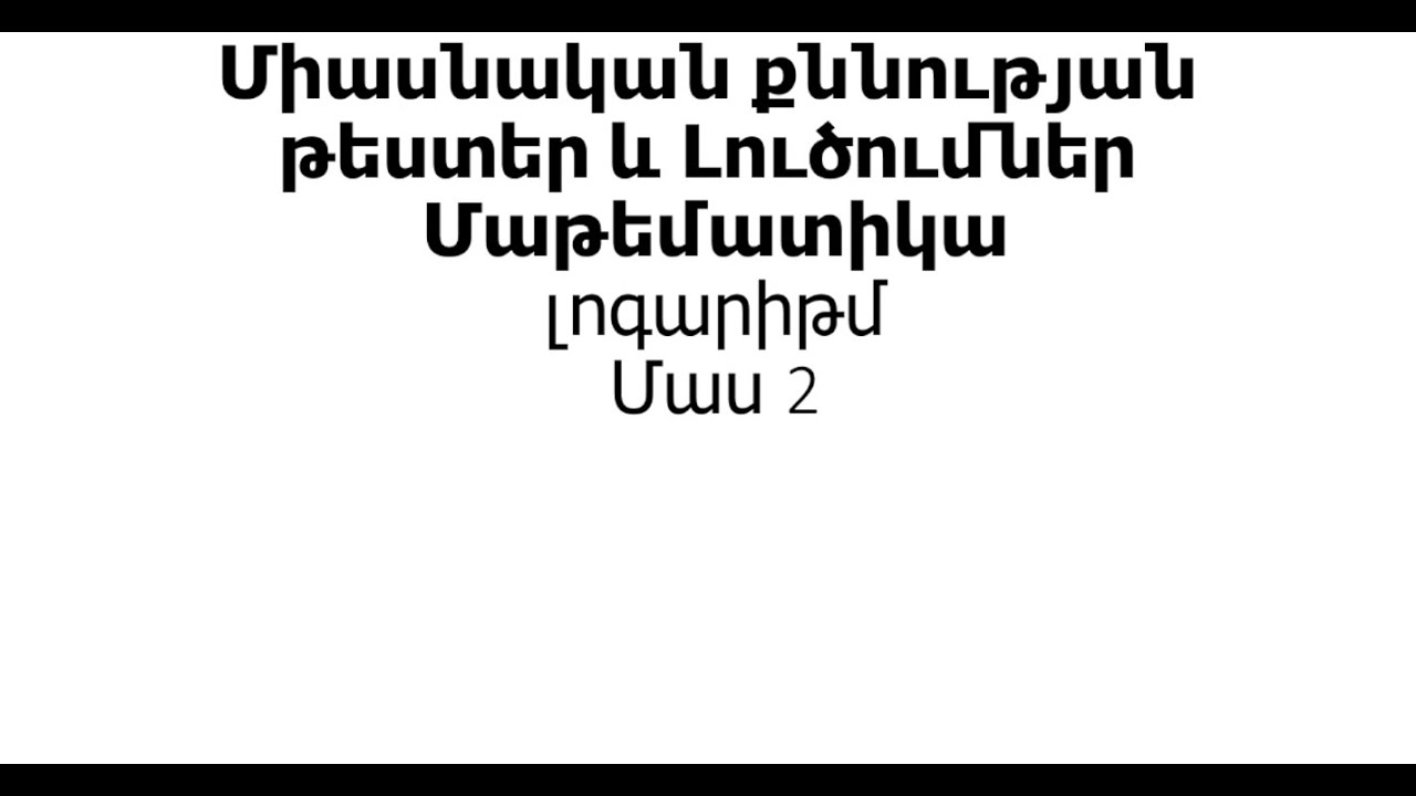 Միասնական քննություն մաթեմատիկա լոգարիթմ Մաս 2