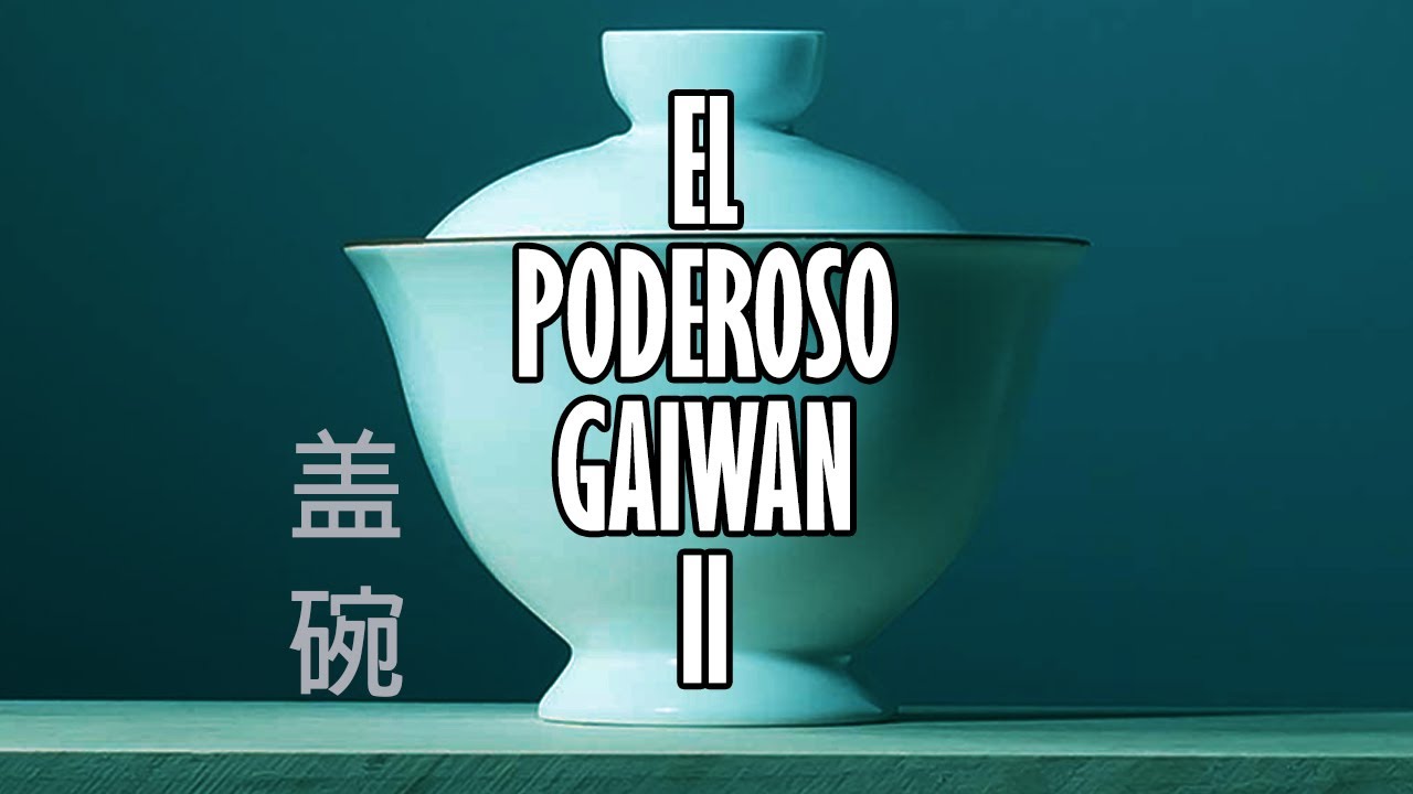 El Poderoso Gaiwan 盖碗 (Gaibei 盖杯) - Parte II