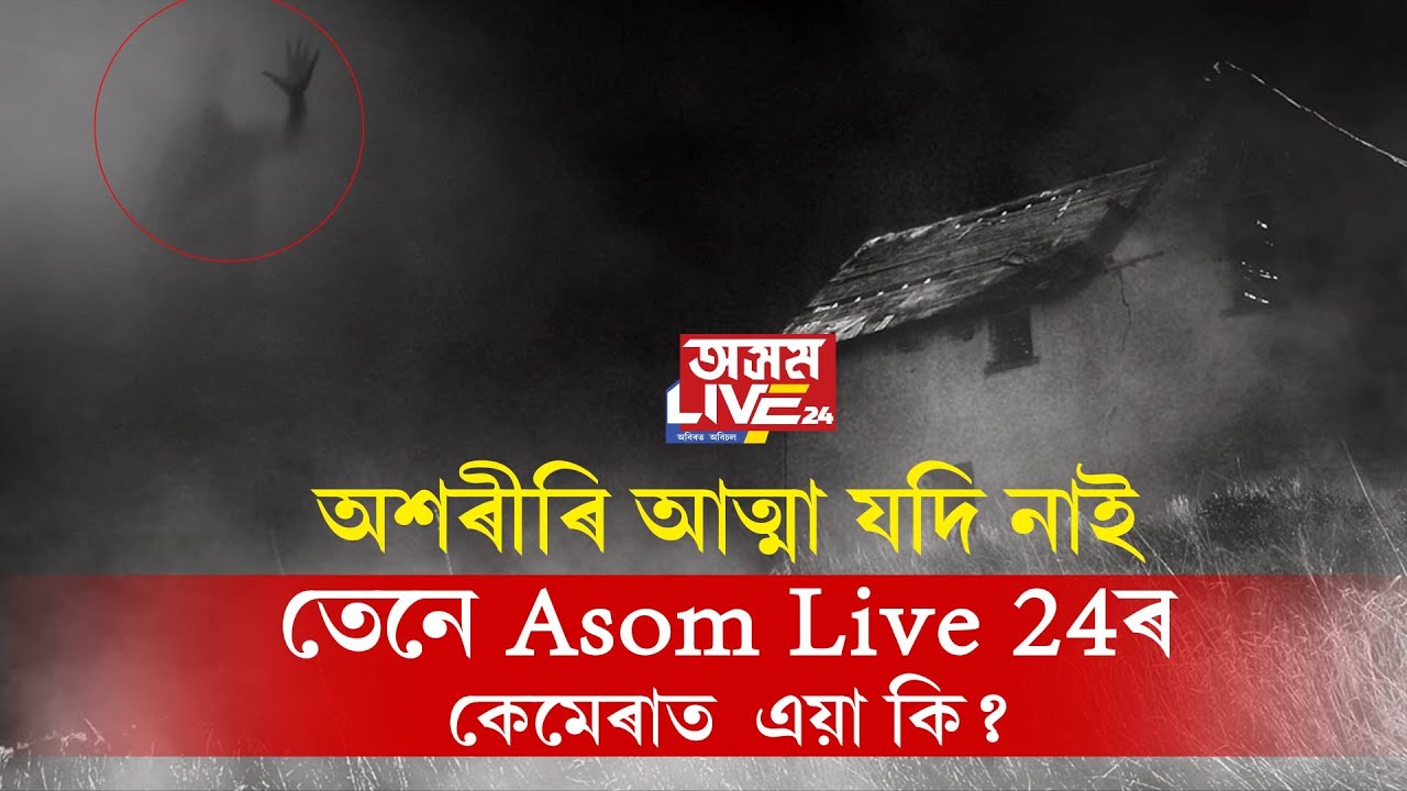 ভূত, প্ৰেত, আত্মা বুলি কি বা শক্তি আছেনে? যদি নাই, তেন্তে ‘অসম লাইভ ২৪’ৰ কেমেৰাত এয়া কি?