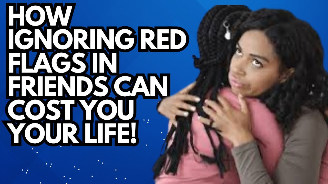 How Ignoring Red Flags In Friends Can Cost You Your Life!!!!