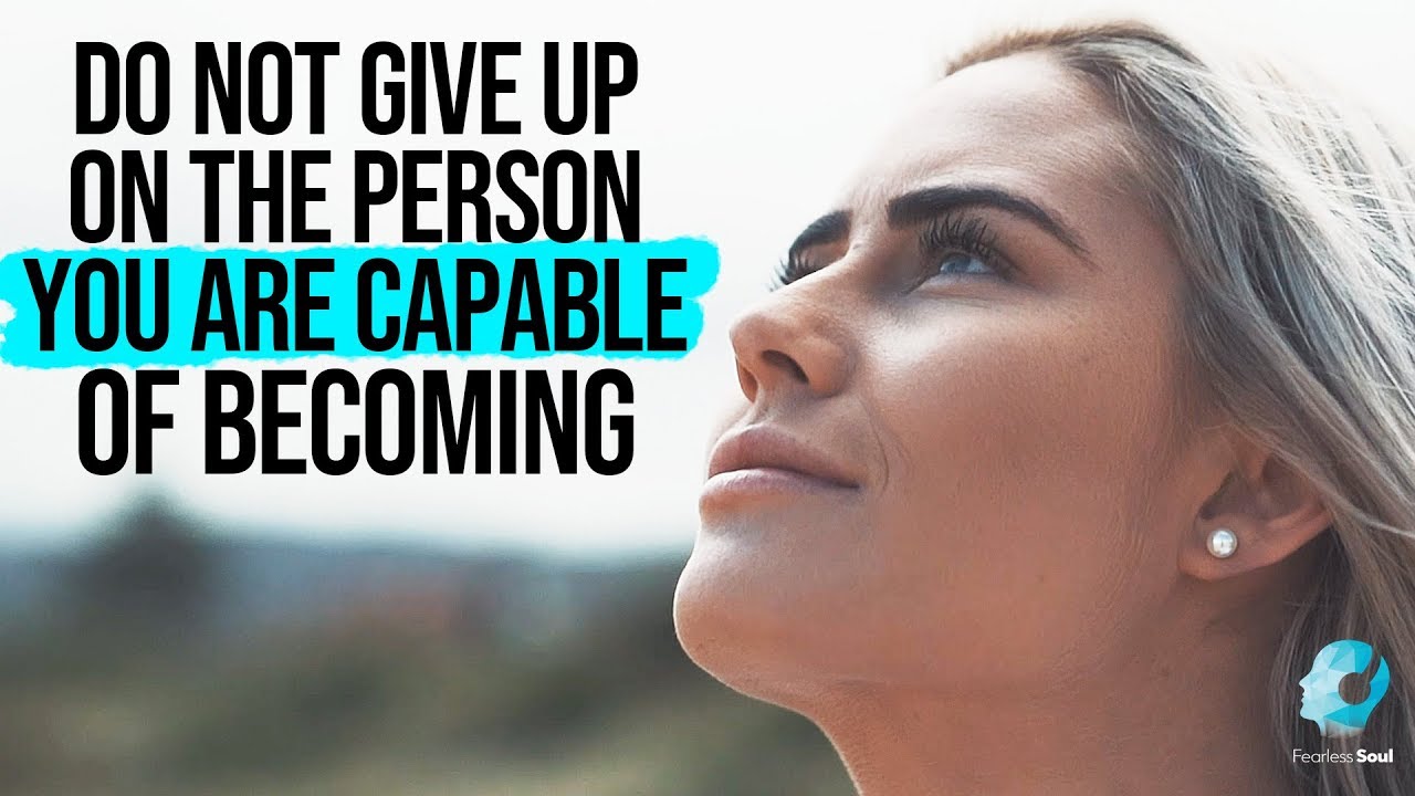 Do Not Give Up On The Person You Are Capable Of Becoming (Inspirational Video)