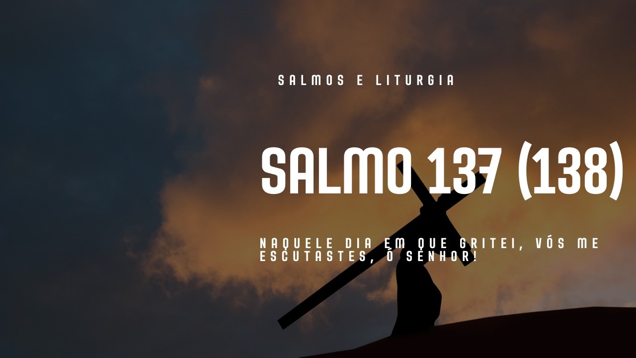 SALMO 137 (138) - NAQUELE DIA EM QUE GRITEI, VÓS ME ESCUTASTES, Ó SENHOR!