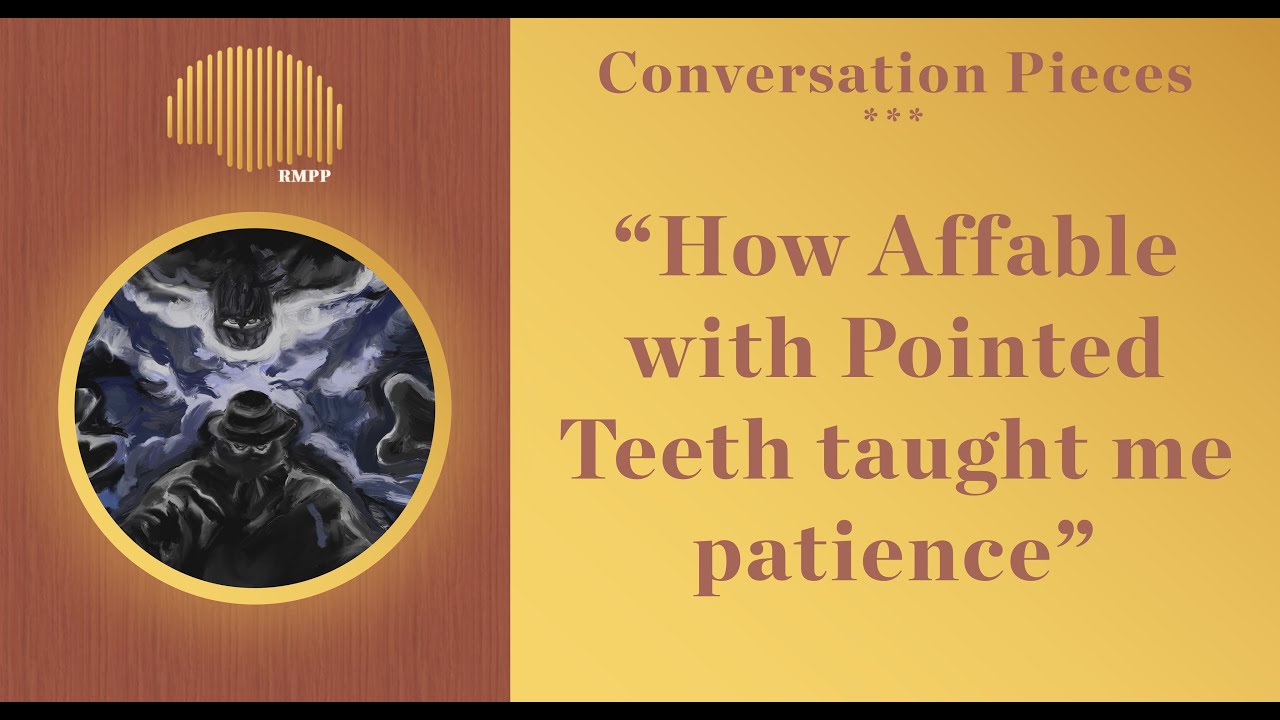 Conversation Pieces - How Affable with Pointed Teeth taught me patience