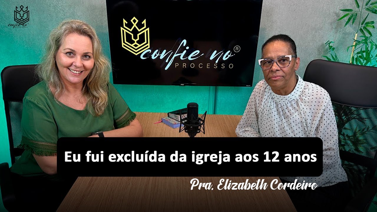 CONFIE NO PROCESSO - Eu fui excluída da igreja aos 12 anos - Pastora Elizabeth Cordeiro