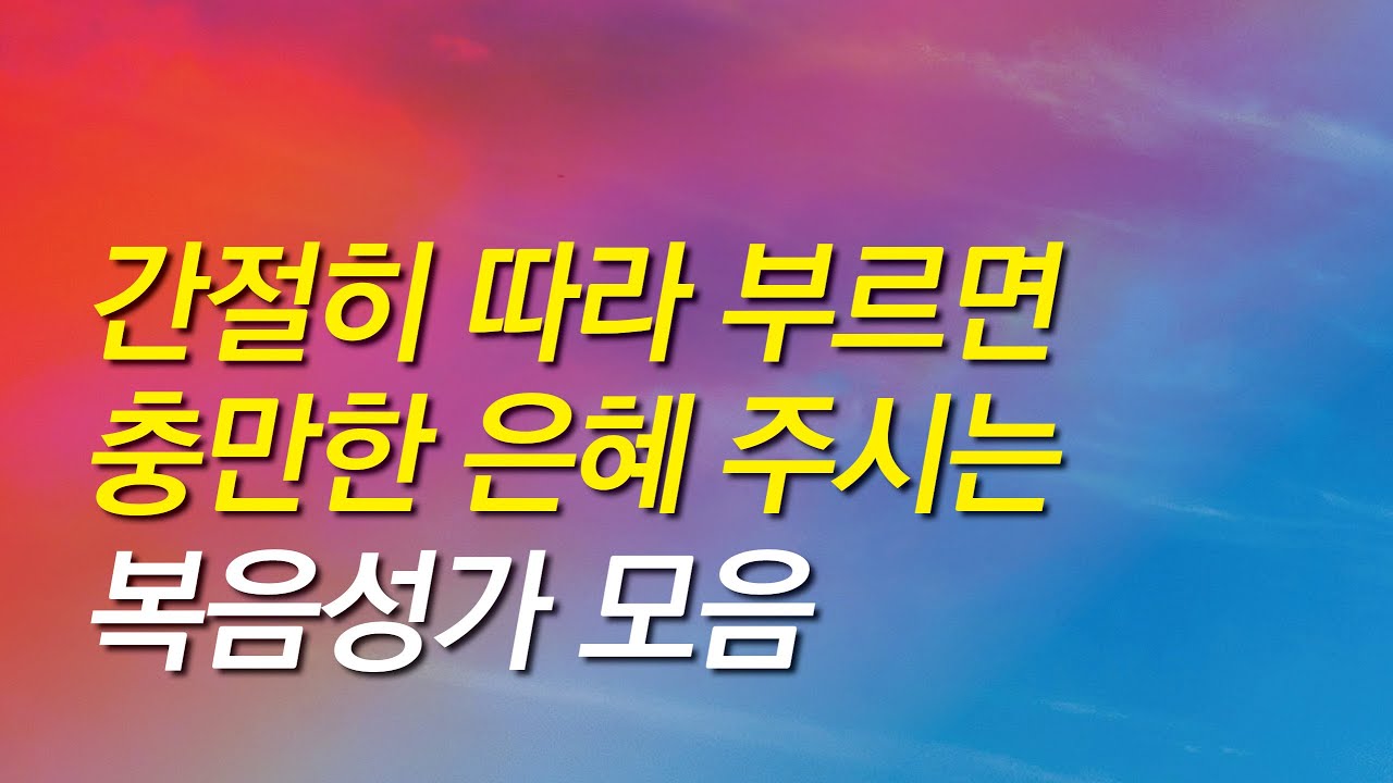 [복음성가모음] 간절히 따라 부르면 충만한 은혜 주시는 복음성가모음(은혜찬양연속듣기,복음성가연속듣기,은혜찬양모음,복음성가,은혜,복음성가 베스트,복음성가,은혜,찬송가,보혈찬송,감사)