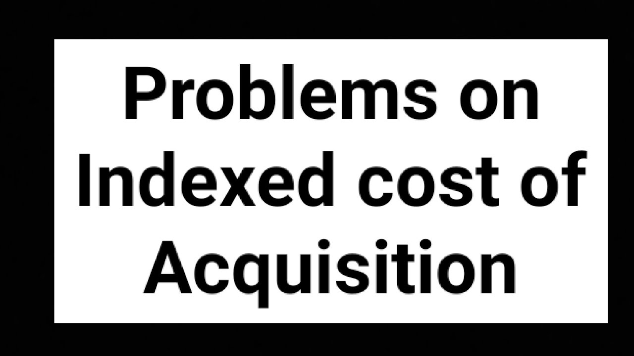 Problems on Indexed cost of Acquisition
