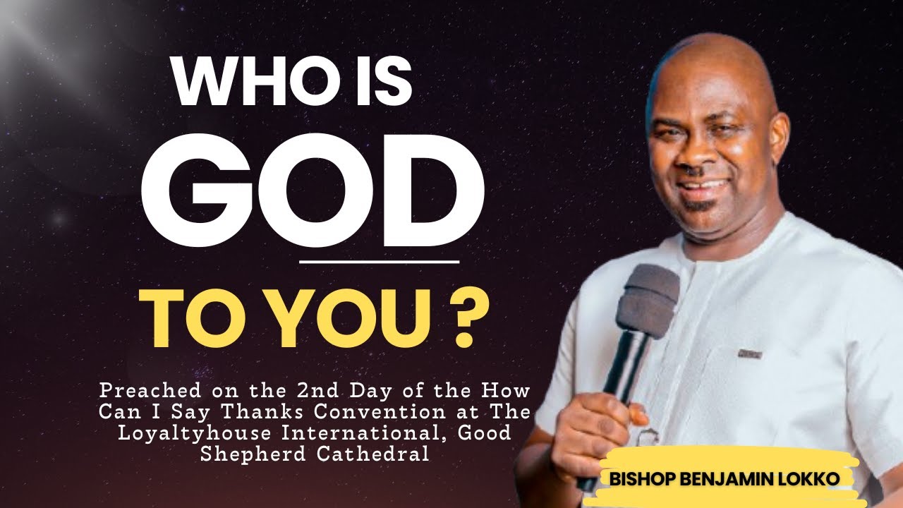 WHO IS GOD TO YOU ?| BISHOP BENJAMIN LOKKO | HOW CAN I SAY THANKS CONVENTION