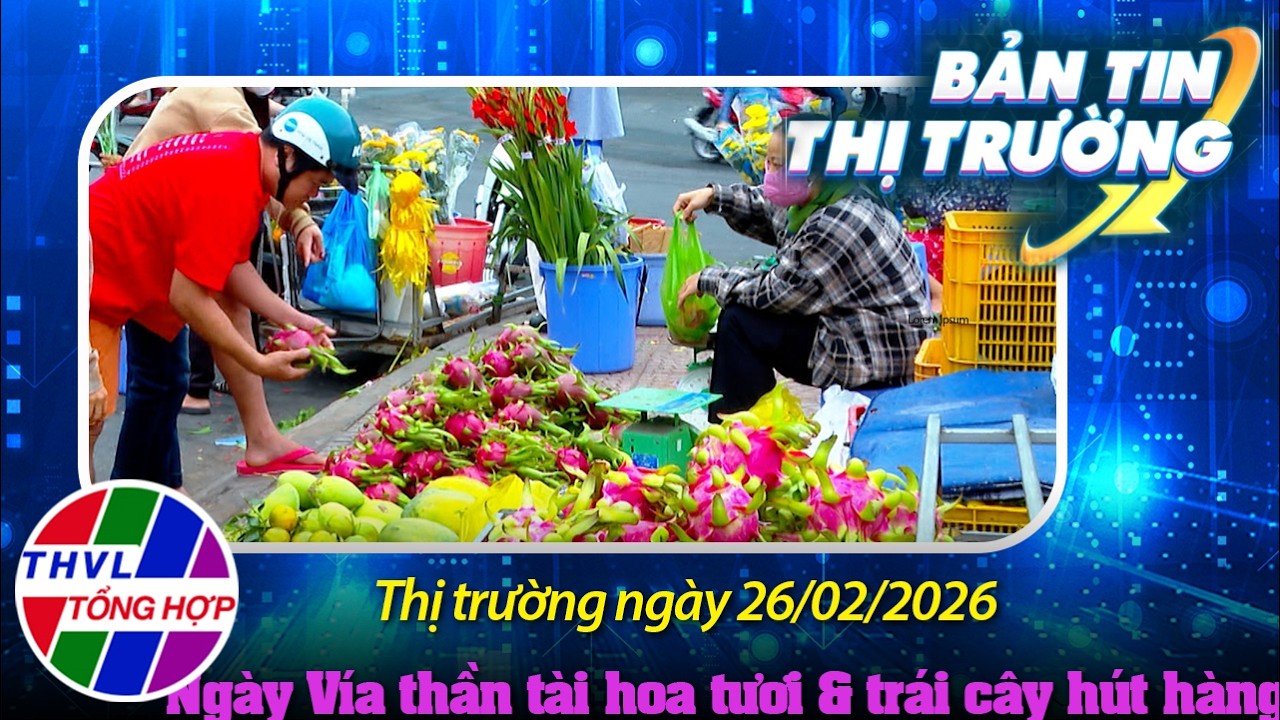 Bản tin thị trường (26/02/2026): Ngày Vía thần tài hoa tươi & trái cây hút hàng