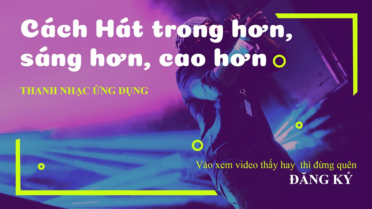 CÁCH HÁT SÁNG HƠN - TRONG HƠN - CAO HƠN | THANH NHẠC ỨNG DỤNG
