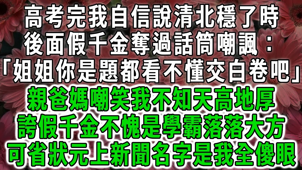 高考完我自信說清北穩了時，後面假千金奪過話筒嘲諷：「姐姐你是題都看不懂交白卷吧」親爸媽嘲笑我不知天高地厚，誇假千金不愧是學霸落落大方，可省狀元上新聞名字是我全傻眼！#荷上清風 #爽文