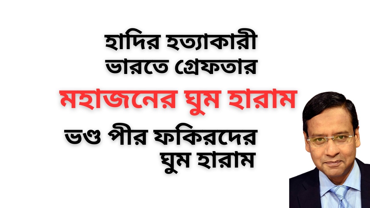 হাদির হত্যাকারী ভারতে গ্রেফতার ! মহাজনের ঘুম হারাম ! ভণ্ড পীর ফকিরদের ঘুম হারাম !