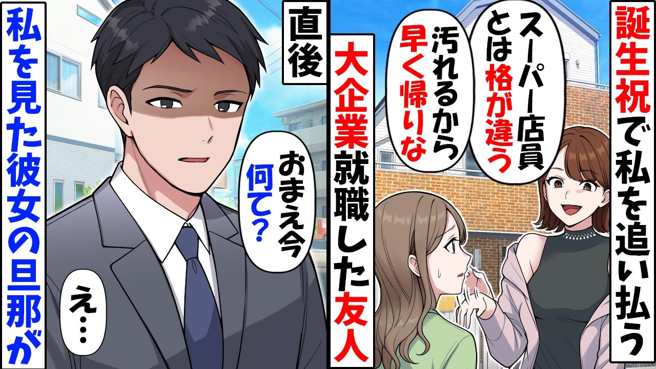 スーパーの店員の私が一流企業勤めの友人の誕生日会へ行くと「Fランのパートは家に入らないでｗ」私「じゃあ帰るね」→すると旦那さんが帰ってきて…【今日のスカッと】