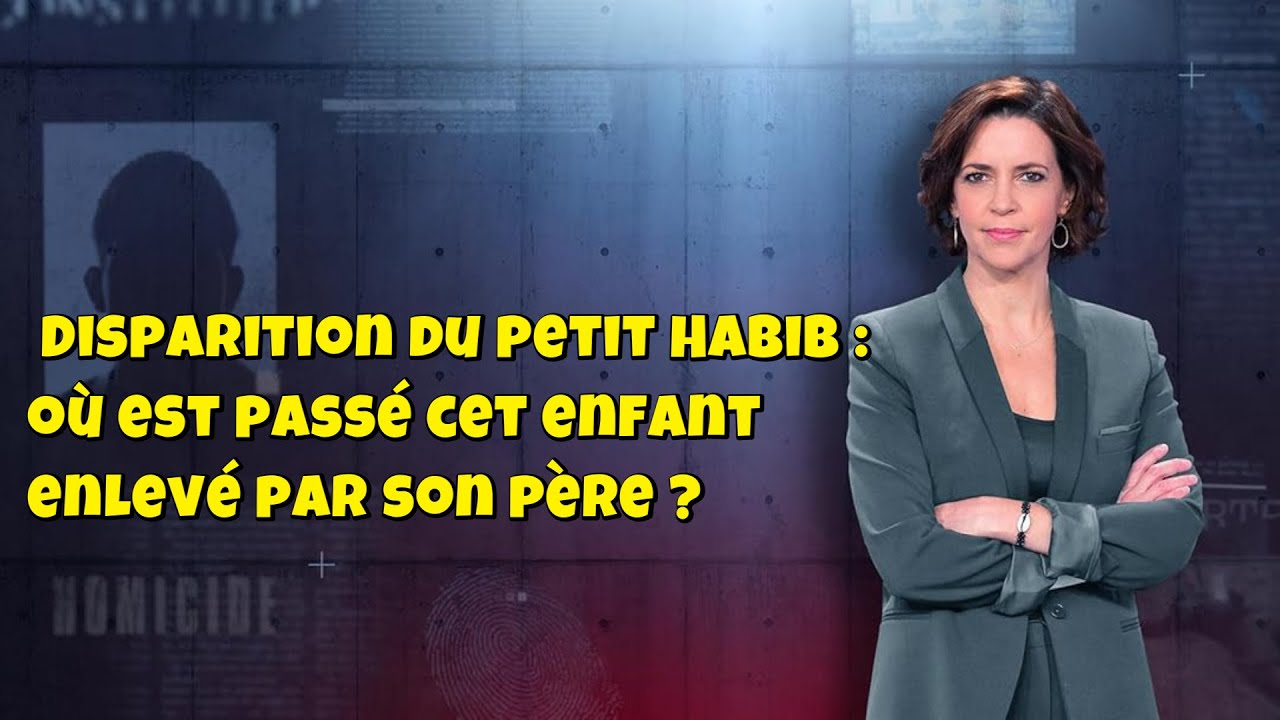 ENQUETES CRiMiNELLES 🔥👮Disparition du petit Habib : o&ugrave; est pass&eacute; cet enfant enlev&eacute; par son p&egrave;re ?
