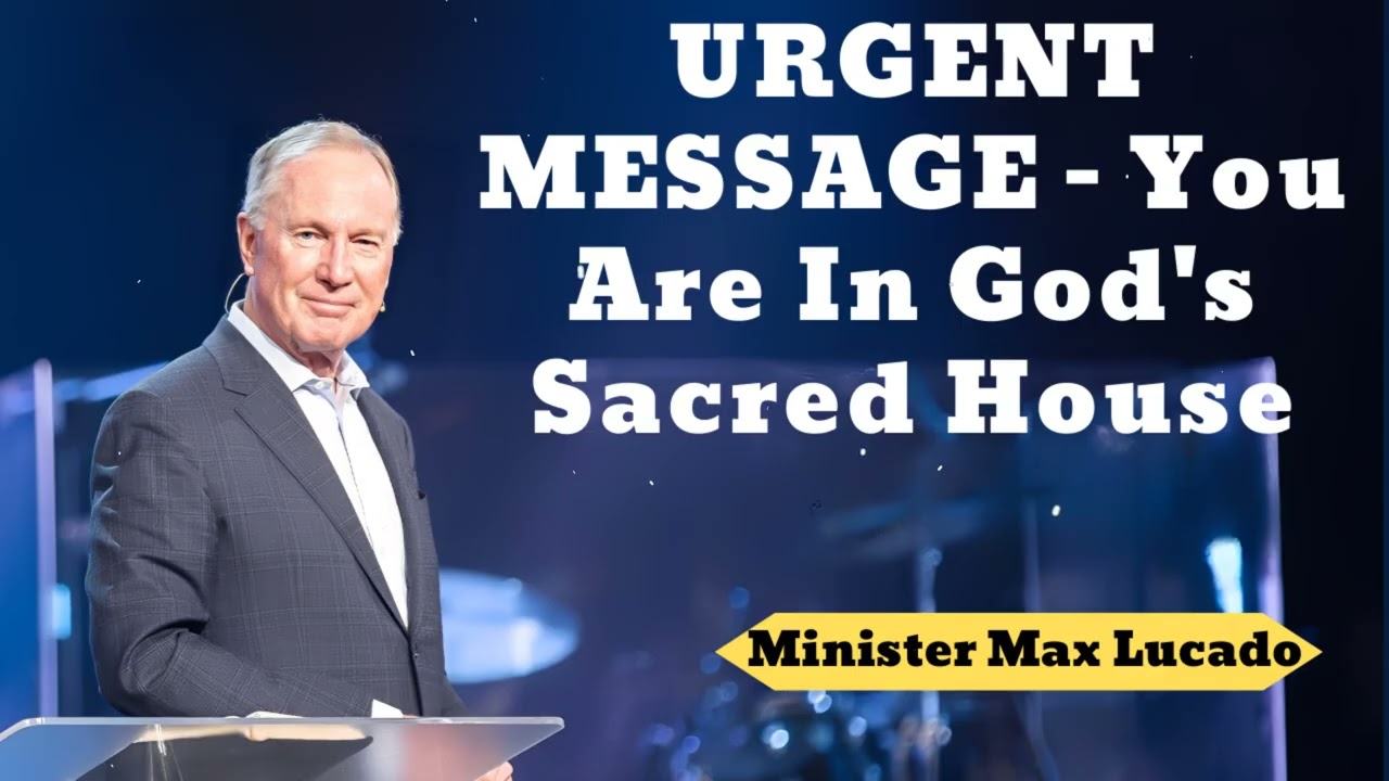 URGENT MESSAGE - You Are In God's Sacred House- Minister Max Lucado