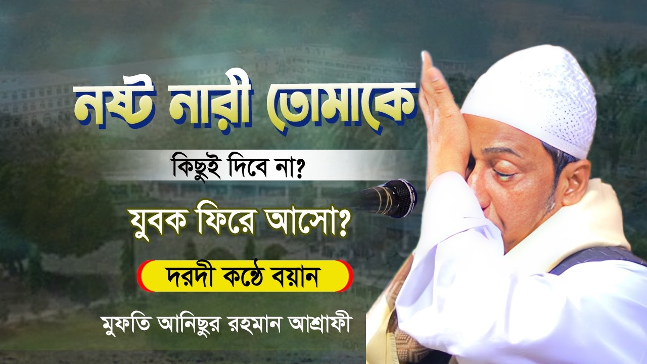 নষ্ট নারী তোমাকে কিছুই দিবেনা😭যুবক ফিরে এসো? মুফতি আনিছুর রহমান আশরাফী