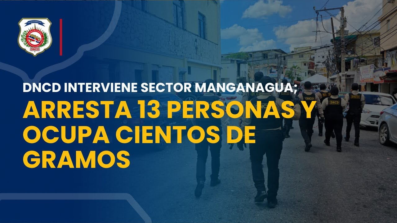 DNCD INTERVIENE SECTOR MANGANAGUA; ARRESTA 13 PERSONAS Y OCUPA CIENTOS DE GRAMOS