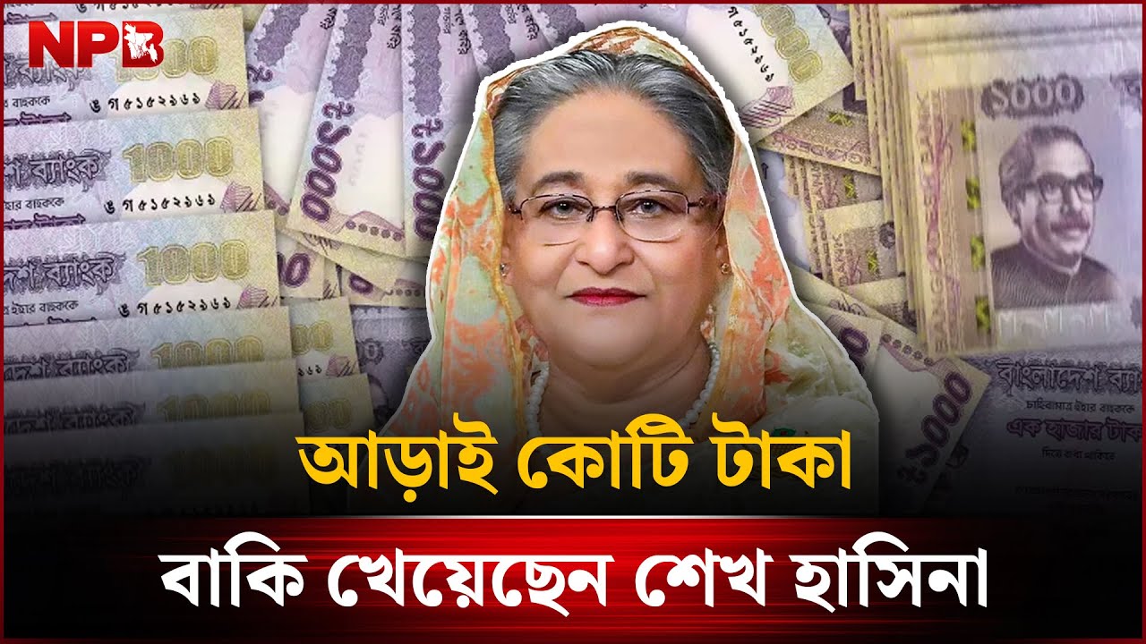আড়াই কোটি টাকা বাকি খেয়েছেন শেখ হাসিনা | Sheikh Hasina | NPB News