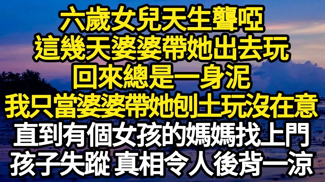 六歲女兒天生聾啞，這幾天婆婆帶她出去玩，回來總是一身泥，我只當婆婆帶她刨土玩沒在意，直到有個女孩的媽媽找上門，孩子失蹤 真相令人後背一涼 #故事#悬疑#人性#刑事#人生故事#生活哲學#為人哲學