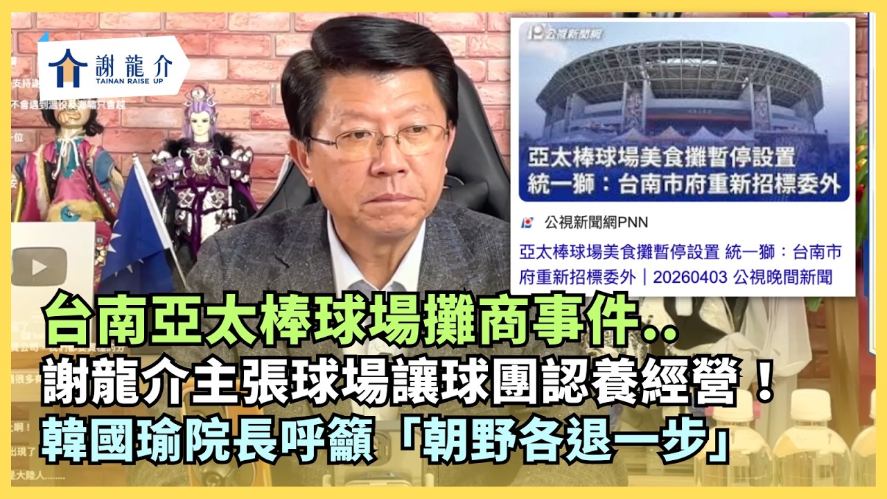 20260403 台南亞太棒球場攤商事件..謝龍介主張球場讓球團認養經營！韓國瑜院長呼籲「朝野各退一步」..稅金又超收？龍介兄研究提案退稅全民 ​ @longmedia  ｜龍介的直播