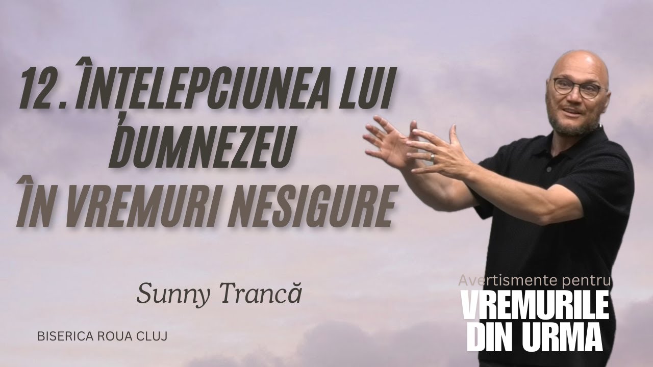 Sunny Trancă | 12.Întelepciunea lui Dumnezeu în vremuri nesigure | 20 iulie2025 | Biserica ROUA Cluj