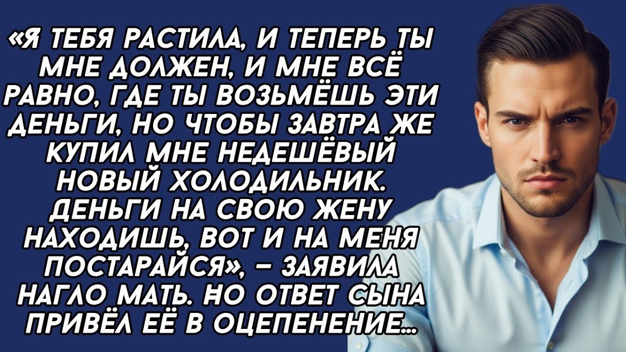 -Твоя ипотека меня не волнует, ты должен мне купить новый дорогой холодильник,- заявила нагло мать..