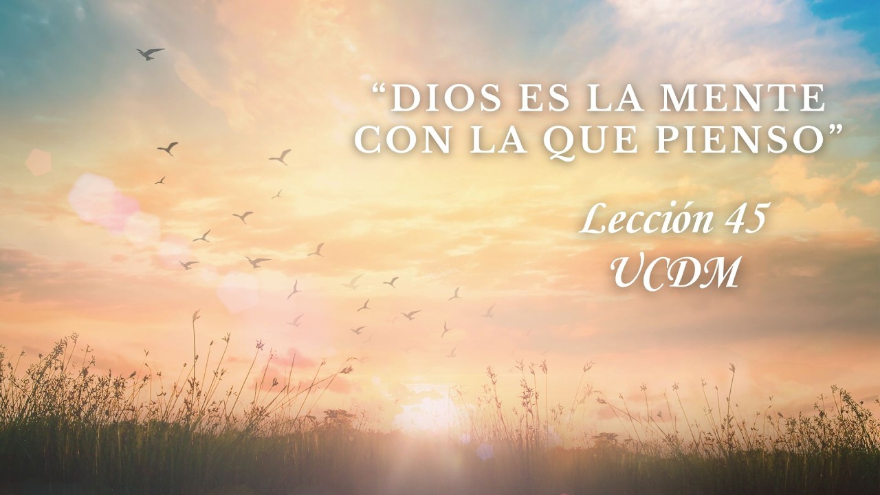 LECCION 45 UCDM: DIOS ES LA MENTE CON LA QUE PIENSO