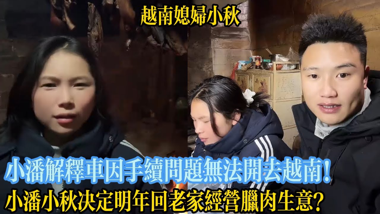 小潘解釋車因手續問題無法開去越南！小潘小秋決定明年回老家經營臘肉生意？【越南媳婦小秋】