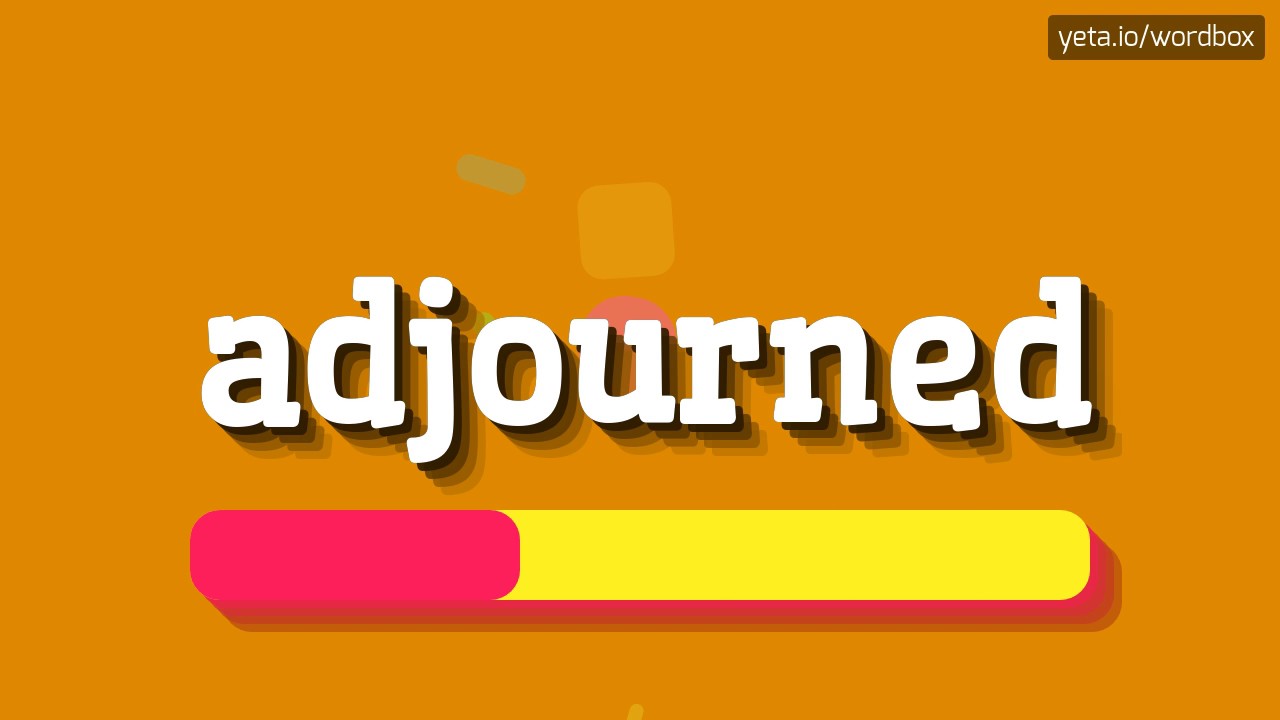 HOW TO SAY ADJOURNED?