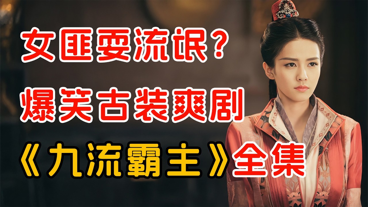 古代女流氓的开挂人生！一口气看完古装轻喜剧《九流霸主》全集。